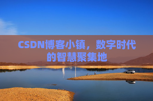 CSDN博客小镇，数字时代的智慧聚集地